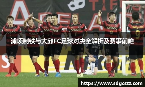 浦项制铁与大邱FC足球对决全解析及赛事前瞻